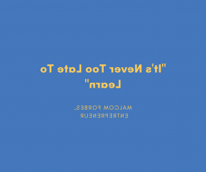 "It's Never Too Late To Learn."